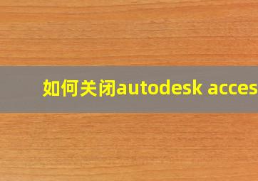 如何关闭autodesk access